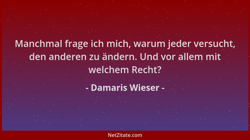 Damaris Wieser - Manchmal frage ich mich, warum jeder versucht, den anderen zu ändern. Und vor allem mit welchem Recht?...