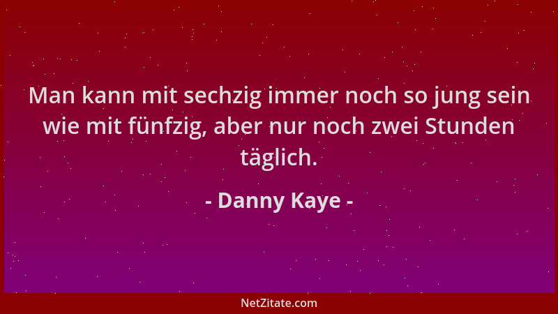 Danny Kaye - Man kann mit sechzig immer noch so jung sein wie mit fünfzig, aber nur noch zwei Stunden täglich....