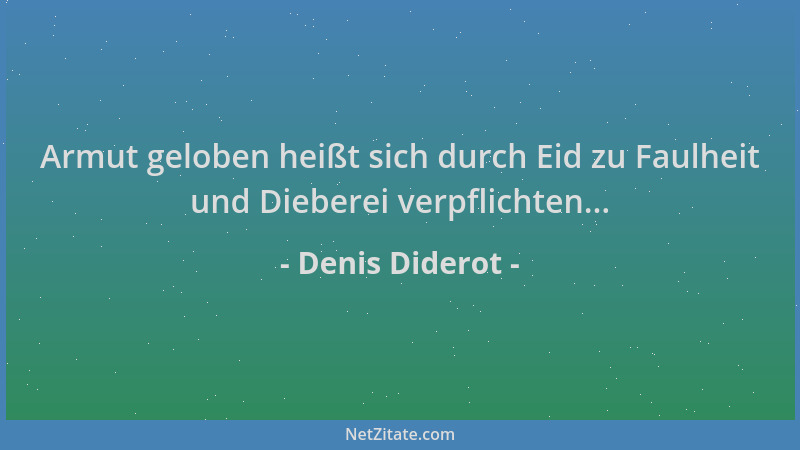 Denis Diderot - Armut geloben heißt sich durch Eid zu Faulheit und Dieberei verpflichten......