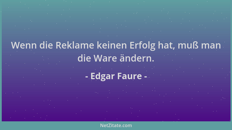 Edgar Faure - Wenn die Reklame keinen Erfolg hat, muß man die Ware ändern....