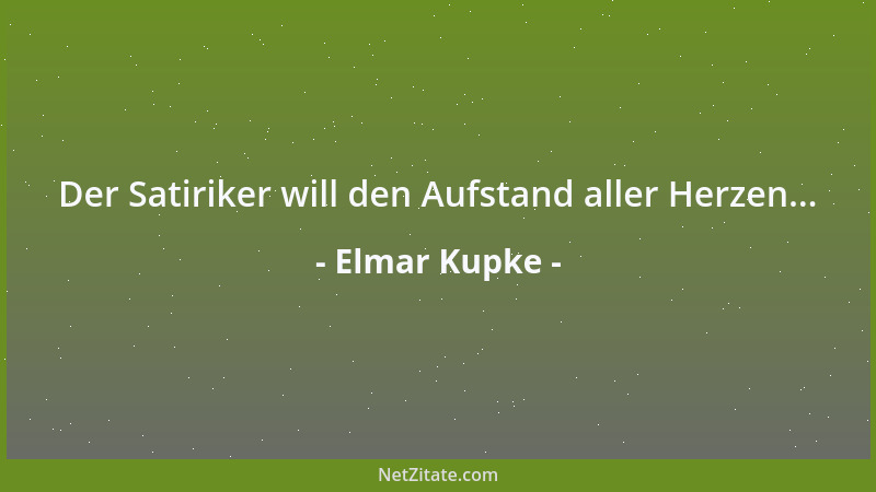 Elmar Kupke - Der Satiriker will den Aufstand aller Herzen......