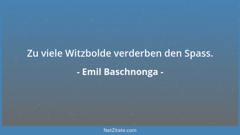 Emil Baschnonga - Zu viele Witzbolde verderben den Spass....