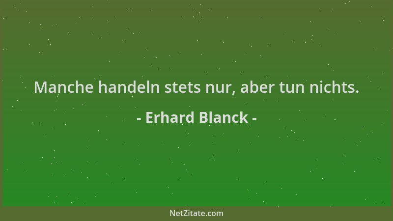 Erhard Blanck - Manche handeln stets nur, aber tun nichts....