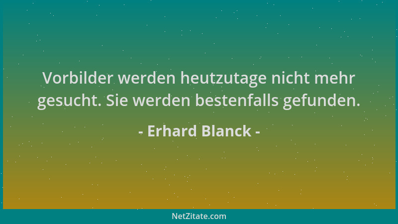 Erhard Blanck - Vorbilder werden heutzutage nicht mehr gesucht. Sie werden bestenfalls gefunden....