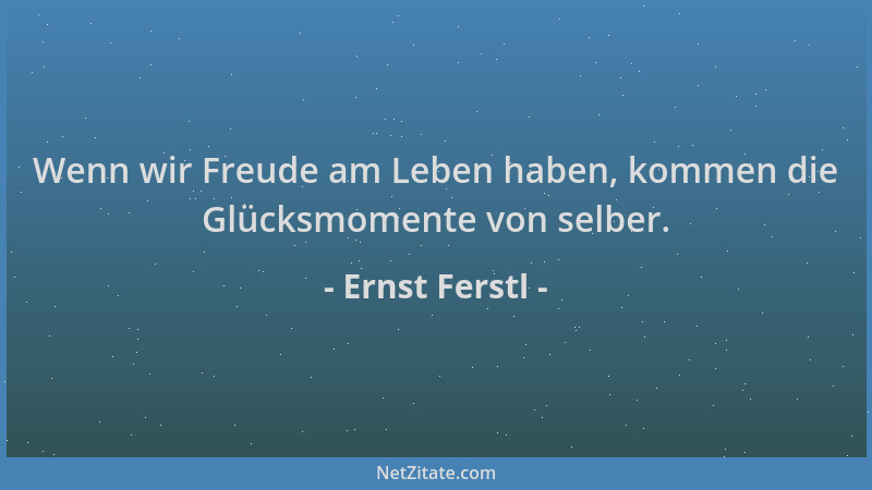 Ernst Ferstl - Wenn wir Freude am Leben haben, kommen die Glücksmomente von selber....