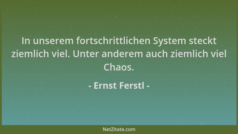 Ernst Ferstl - In unserem fortschrittlichen System steckt ziemlich viel. Unter anderem auch ziemlich viel Chaos....