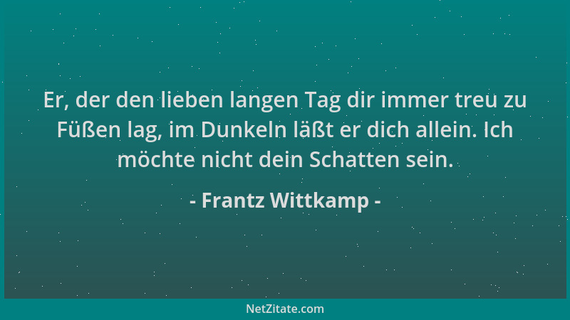 Frantz Wittkamp - Er, der den lieben langen Tag dir immer treu zu Füßen lag, im Dunkeln läßt er dich allein. Ich möchte nic...