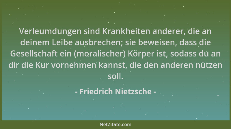 Friedrich Nietzsche - Verleumdungen sind Krankheiten anderer, die an deinem Leibe ausbrechen; sie beweisen, dass die Gesell...