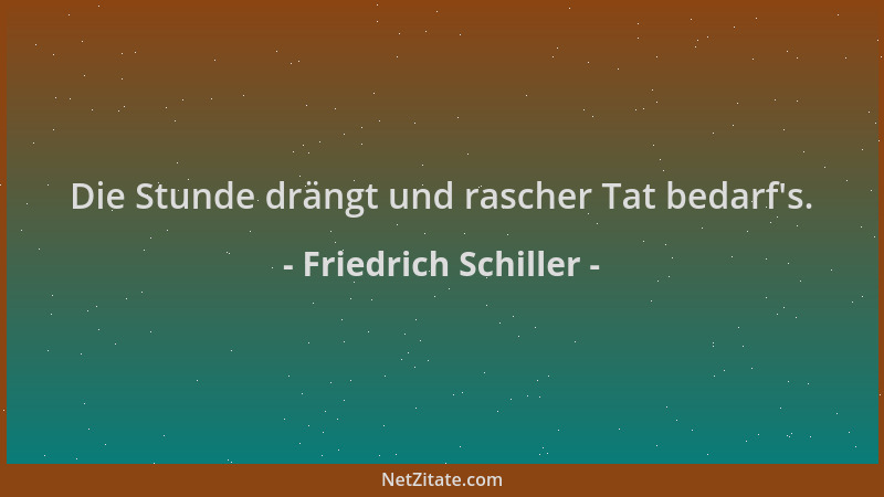 Friedrich Schiller - Die Stunde drängt und rascher Tat bedarf 's....
