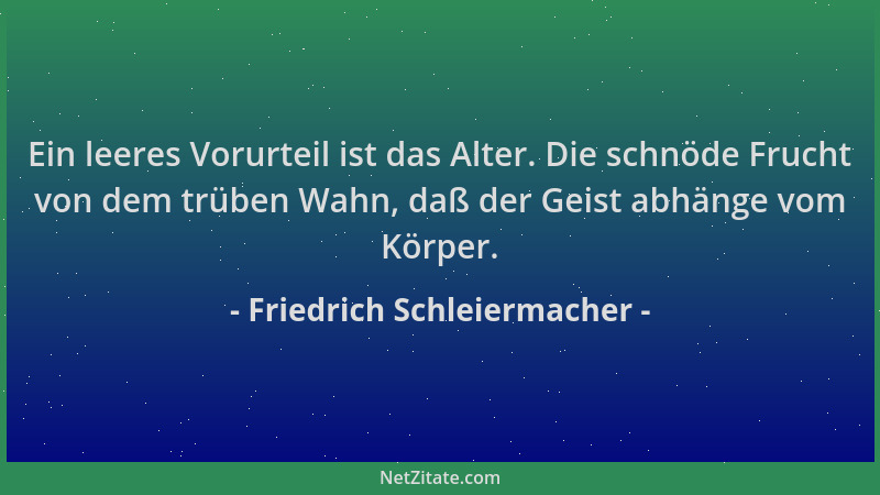 Friedrich Schleiermacher - Ein leeres Vorurteil ist das Alter. Die schnöde Frucht von dem trüben Wahn, daß der Geist abhäng...