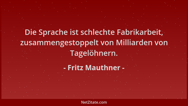 Fritz Mauthner - Die Sprache ist schlechte Fabrikarbeit, zusammengestoppelt von Milliarden von Tagelöhnern....