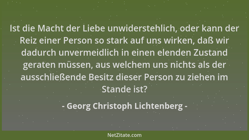 Georg Christoph Lichtenberg - Ist die Macht der Liebe unwiderstehlich, oder kann der Reiz einer Person so stark auf uns wir...