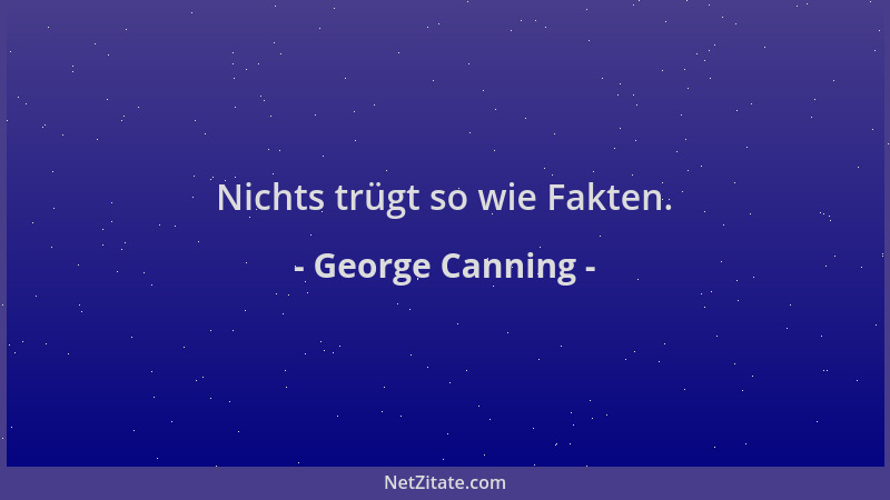 George Canning - Nichts trügt so wie Fakten....