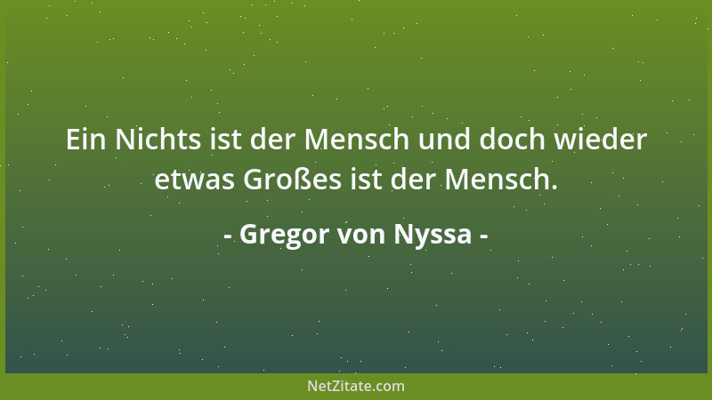 Gregor von Nyssa - Ein Nichts ist der Mensch und doch wieder etwas Großes ist der Mensch....