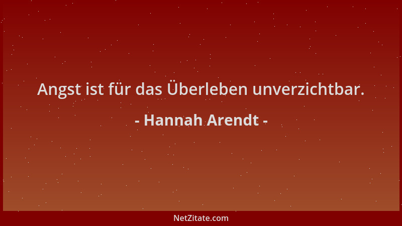 Hannah Arendt - Angst ist für das Überleben unverzichtbar....