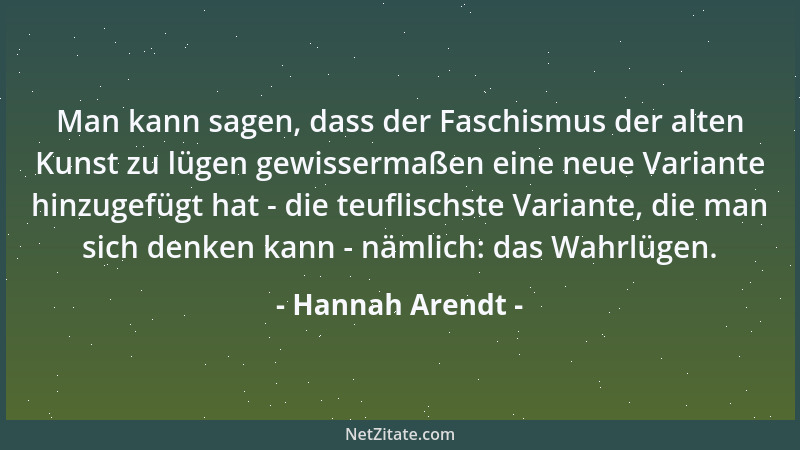 Hannah Arendt - Man kann sagen, dass der Faschismus der alten Kunst zu lügen gewissermaßen eine neue Variante hinzugefügt h...