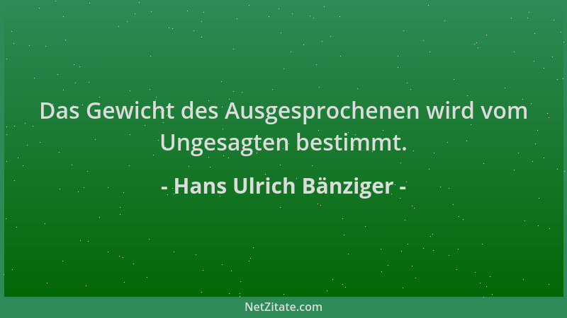 Hans Ulrich Bänziger - Das Gewicht des Ausgesprochenen wird vom Ungesagten bestimmt....