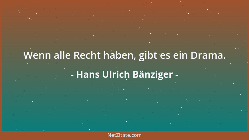 Hans Ulrich Bänziger - Wenn alle Recht haben, gibt es ein Drama....