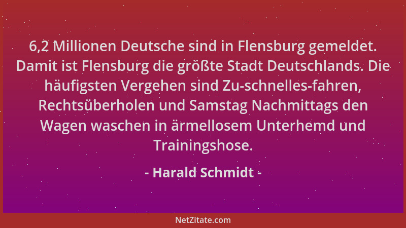 Harald Schmidt - 6,2 Millionen Deutsche sind in Flensburg gemeldet. Damit ist Flensburg die größte Stadt Deutschlands. Die...