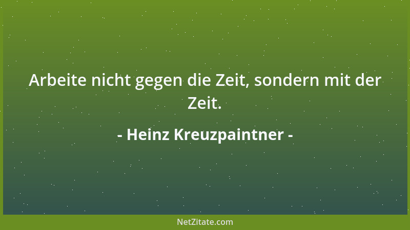 Heinz Kreuzpaintner - Arbeite nicht gegen die Zeit, sondern mit der Zeit....