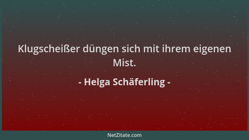 Helga Schäferling - Klugscheißer düngen sich mit ihrem eigenen Mist....