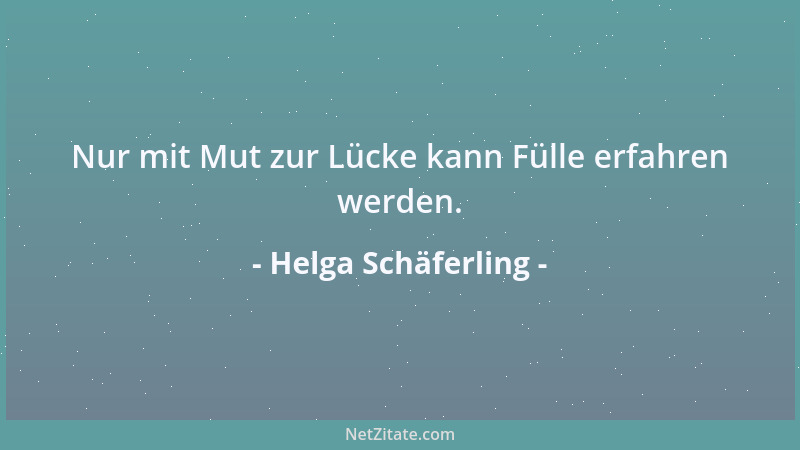 Helga Schäferling - Nur mit Mut zur Lücke kann Fülle erfahren werden....