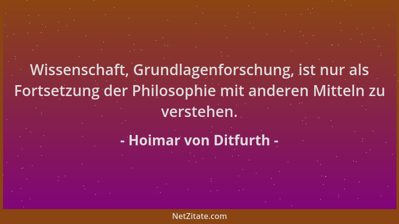 Hoimar von Ditfurth - Wissenschaft, Grundlagenforschung, ist nur als Fortsetzung der Philosophie mit anderen Mitteln zu ver...