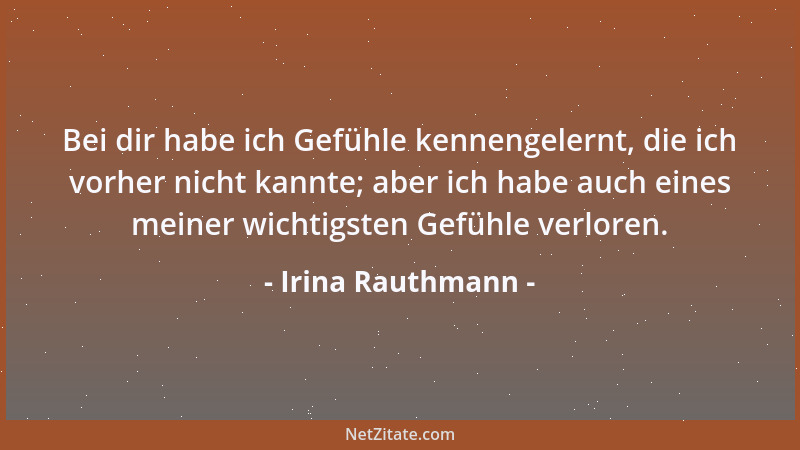 Irina Rauthmann - Bei dir habe ich Gefühle kennengelernt, die ich vorher nicht kannte; aber ich habe auch eines meiner wich...