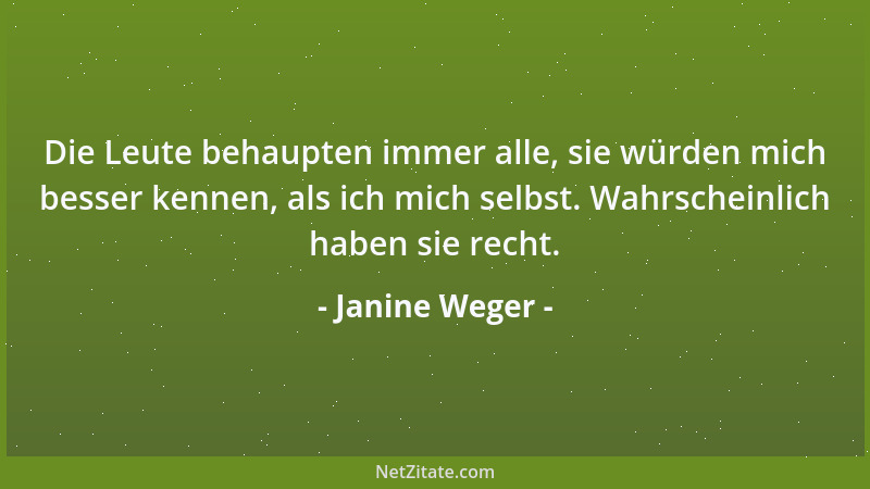 Janine Weger - Die Leute behaupten immer alle, sie würden mich besser kennen, als ich mich selbst. Wahrscheinlich haben sie...