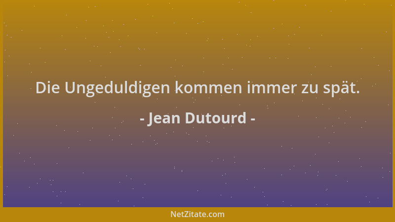 Jean Dutourd - Die Ungeduldigen kommen immer zu spät....