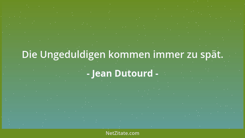 Jean Dutourd - Die Ungeduldigen kommen immer zu spät....