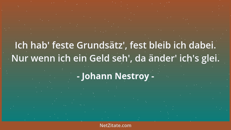 Johann Nestroy - Ich hab ' feste Grundsätz ', fest bleib ich dabei. Nur wenn ich ein Geld seh ', da änder ' ich 's glei....