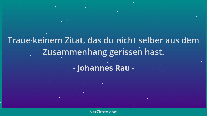 Johannes Rau - Traue keinem Zitat, das du nicht selber aus dem Zusammenhang gerissen hast....