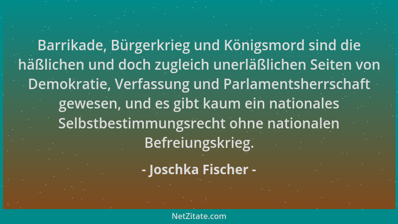Joschka Fischer - Barrikade, Bürgerkrieg und Königsmord sind die häßlichen und doch zugleich unerläßlichen Seiten von Demok...