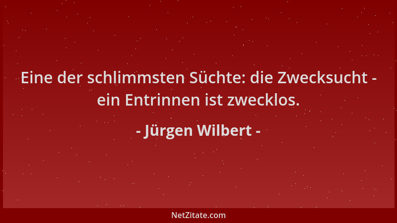 Jürgen Wilbert - Eine der schlimmsten Süchte: die Zwecksucht - ein Entrinnen ist zwecklos....