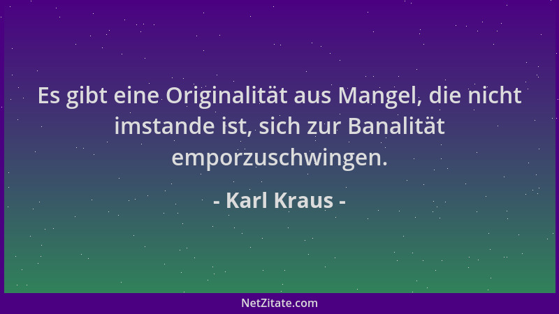 Karl Kraus - Es gibt eine Originalität aus Mangel, die nicht imstande ist, sich zur Banalität emporzuschwingen....