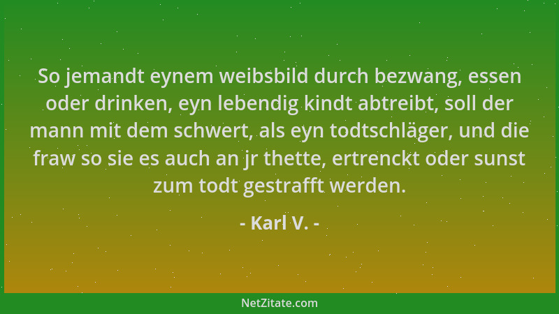 Karl V. - So jemandt eynem weibsbild durch bezwang, essen oder drinken, eyn lebendig kindt abtreibt, soll der mann mit dem...
