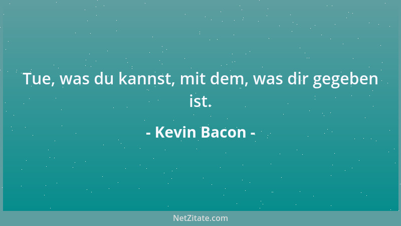 Kevin Bacon - Tue, was du kannst, mit dem, was dir gegeben ist....