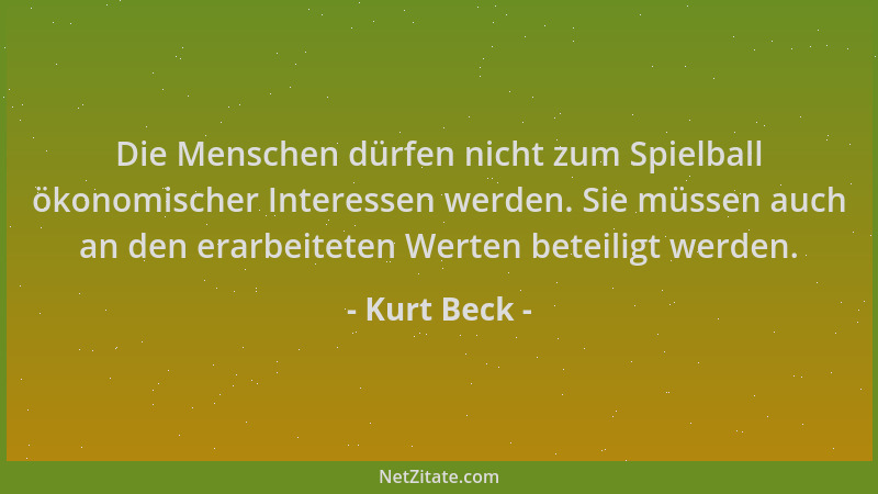 Kurt Beck - Die Menschen dürfen nicht zum Spielball ökonomischer Interessen werden. Sie müssen auch an den erarbeiteten Wer...