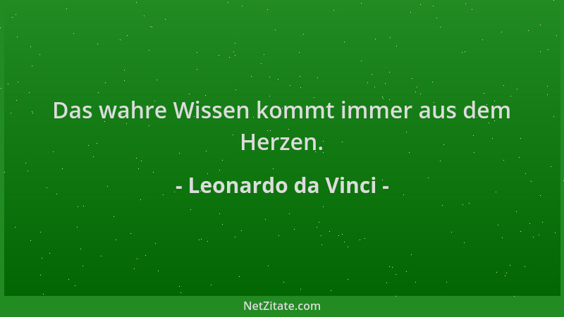 Leonardo da Vinci - Das wahre Wissen kommt immer aus dem Herzen....