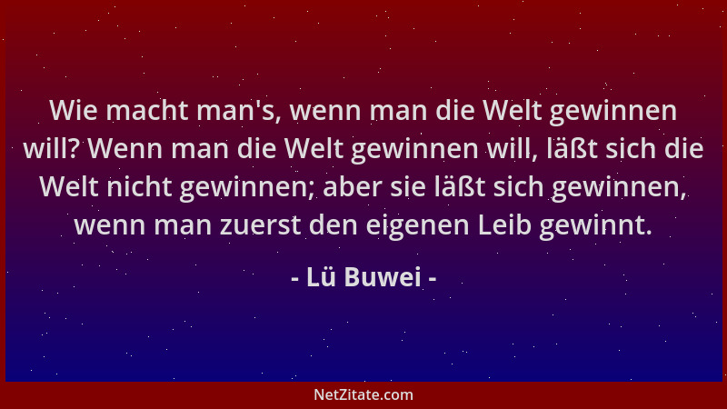 Lü Buwei - Wie macht man 's, wenn man die Welt gewinnen will? Wenn man die Welt gewinnen will, läßt sich die Welt nicht gewi...
