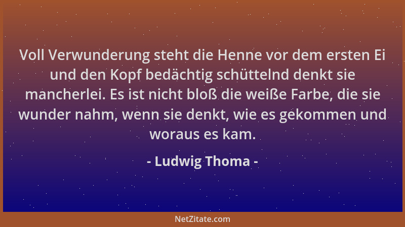 Ludwig Thoma - Voll Verwunderung steht die Henne vor dem ersten Ei und den Kopf bedächtig schüttelnd denkt sie mancherlei....