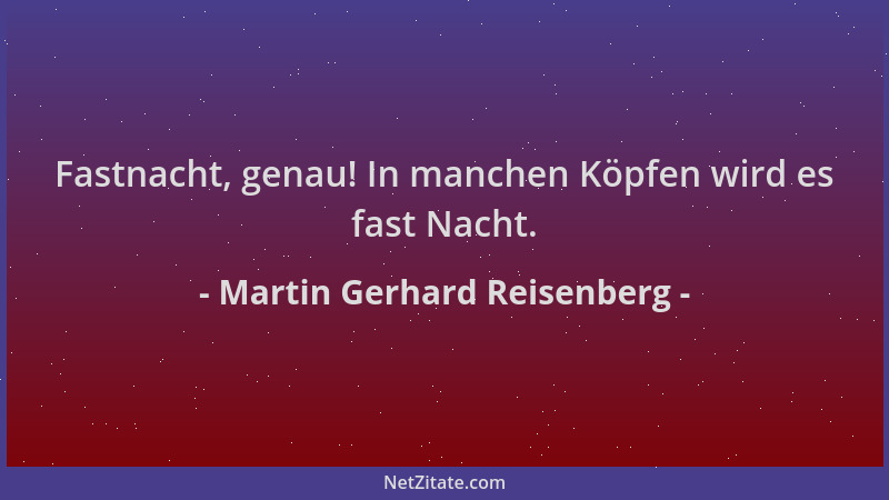 Martin Gerhard Reisenberg - Fastnacht, genau! In manchen Köpfen wird es fast Nacht....