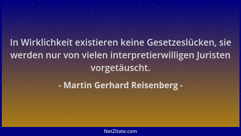 Martin Gerhard Reisenberg - In Wirklichkeit existieren keine Gesetzeslücken, sie werden nur von vielen interpretierwilligen...