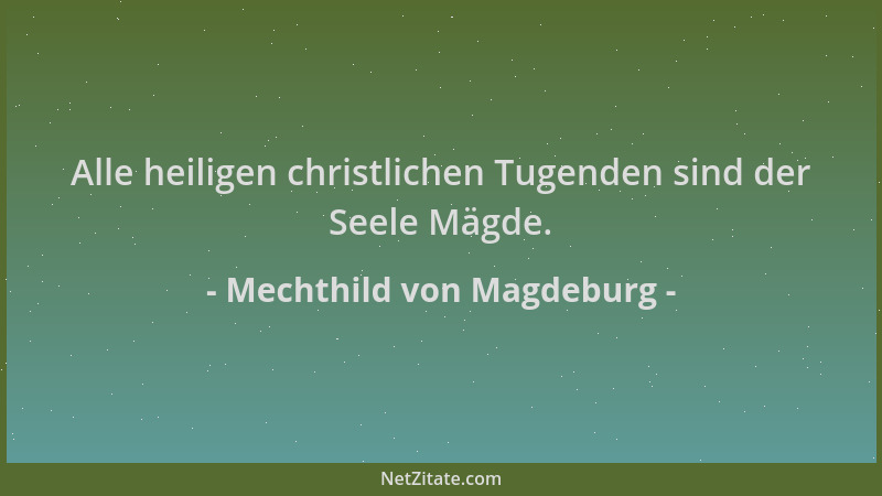 Mechthild von Magdeburg - Alle heiligen christlichen Tugenden sind der Seele Mägde....