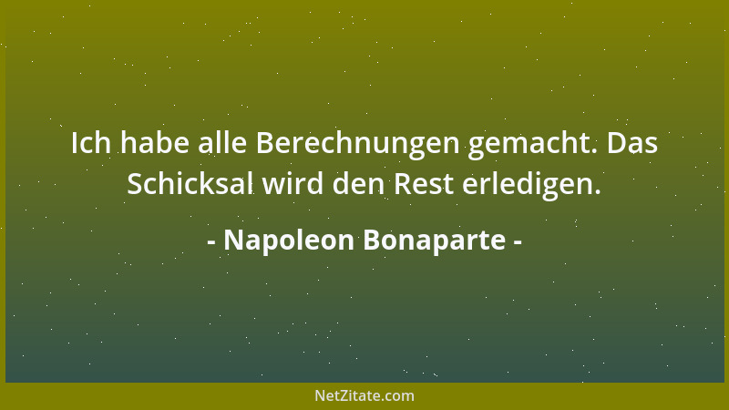 Napoleon Bonaparte - Ich habe alle Berechnungen gemacht. Das Schicksal wird den Rest erledigen....