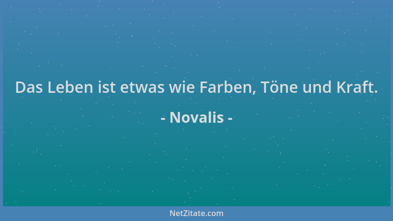 Novalis - Das Leben ist etwas wie Farben, Töne und Kraft....
