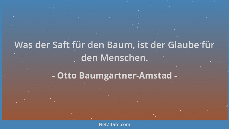 Otto Baumgartner-Amstad - Was der Saft für den Baum, ist der Glaube für den Menschen....