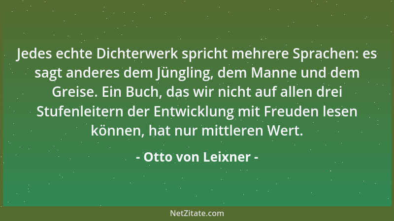 Otto von Leixner - Jedes echte Dichterwerk spricht mehrere Sprachen: es sagt anderes dem Jüngling, dem Manne und dem Greise...