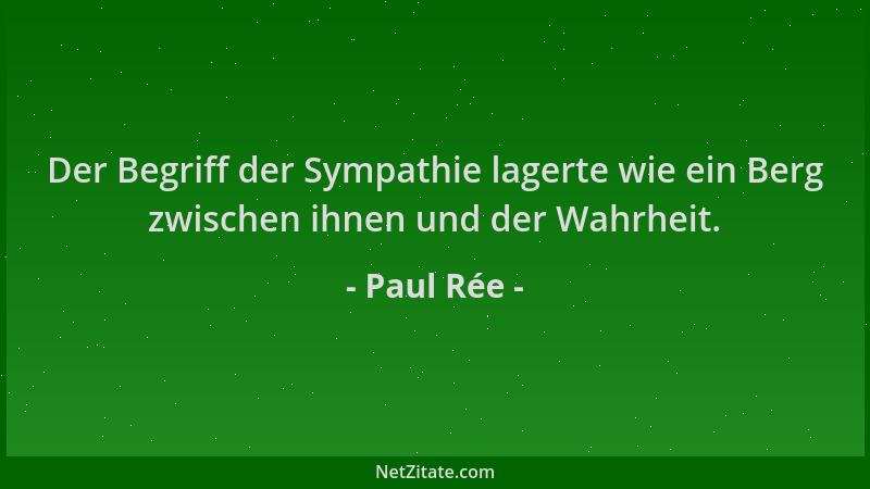 Paul Rée - Der Begriff der Sympathie lagerte wie ein Berg zwischen ihnen und der Wahrheit....